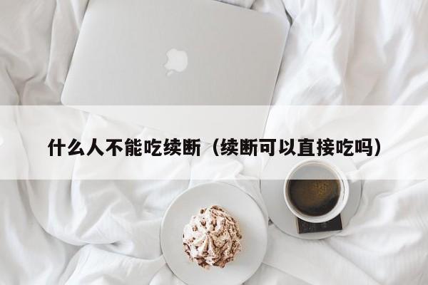 什么人不能吃续断（续断可以直接吃吗）