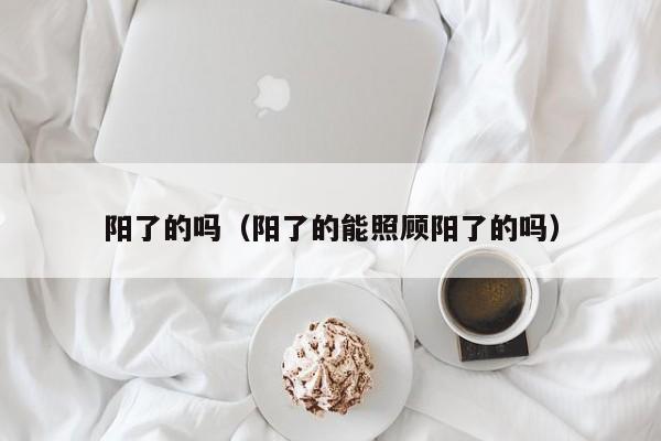 阳了的吗（阳了的能照顾阳了的吗）