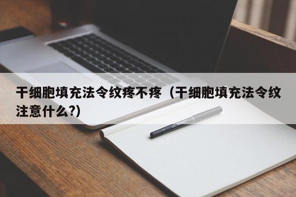 干细胞填充法令纹疼不疼（干细胞填充法令纹注意什么?）