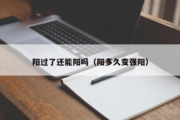 阳过了还能阳吗（阳多久变强阳）