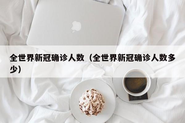 全世界新冠确诊人数（全世界新冠确诊人数多少）