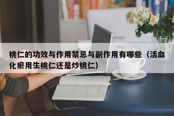 桃仁的功效与作用禁忌与副作用有哪些（活血化瘀用生桃仁还是炒桃仁）