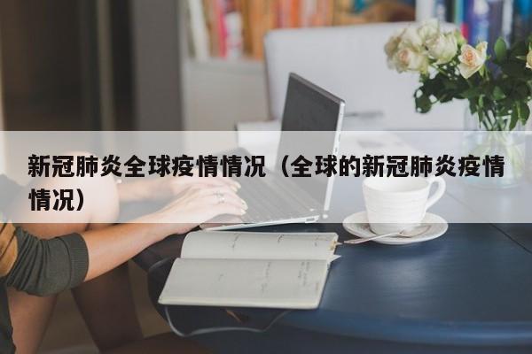 新冠肺炎全球疫情情况（全球的新冠肺炎疫情情况）