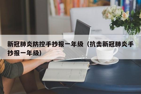 新冠肺炎防控手抄报一年级（抗击新冠肺炎手抄报一年级）