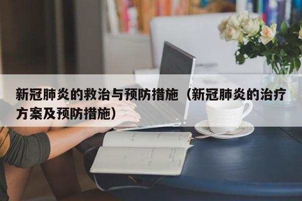 新冠肺炎的救治与预防措施（新冠肺炎的治疗方案及预防措施）