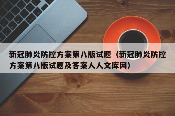 新冠肺炎防控方案第八版试题（新冠肺炎防控方案第八版试题及答案人人文库网）