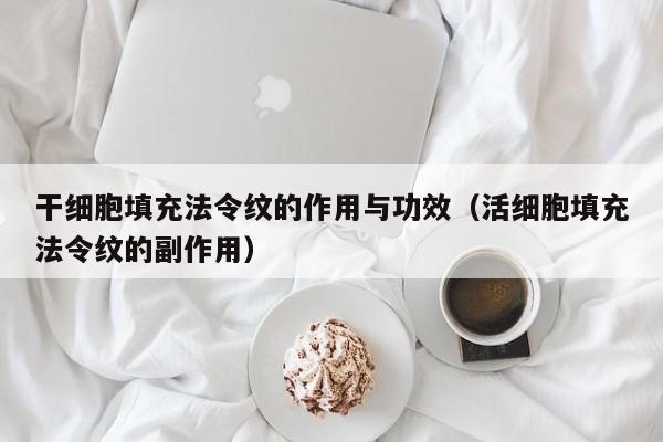 干细胞填充法令纹的作用与功效（活细胞填充法令纹的副作用）