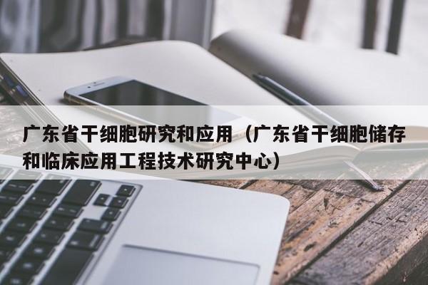 广东省干细胞研究和应用（广东省干细胞储存和临床应用工程技术研究中心）