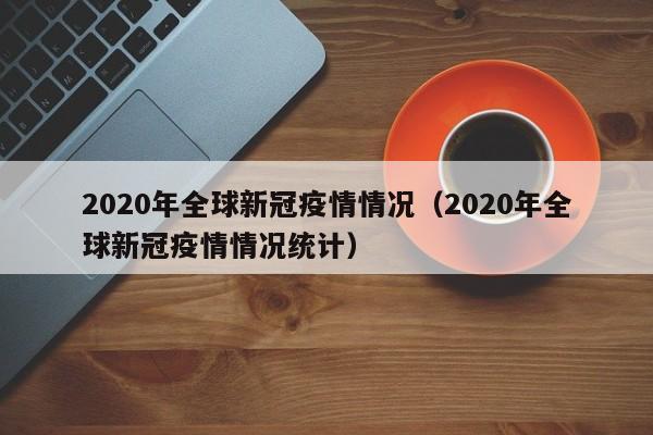 2020年全球新冠疫情情况（2020年全球新冠疫情情况统计）