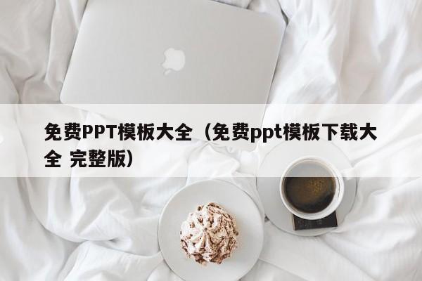 免费PPT模板大全（免费ppt模板下载大全 完整版）