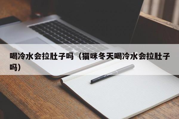 喝冷水会拉肚子吗（猫咪冬天喝冷水会拉肚子吗）