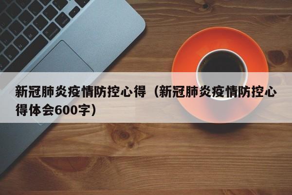 新冠肺炎疫情防控心得（新冠肺炎疫情防控心得体会600字）