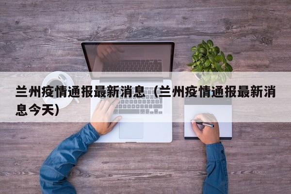 兰州疫情通报最新消息（兰州疫情通报最新消息今天）