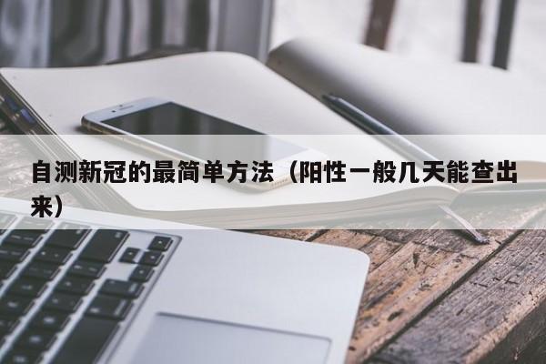 自测新冠的最简单方法（阳性一般几天能查出来）