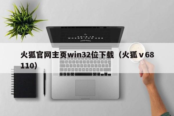 火狐官网主页win32位下载（火狐ⅴ68110）