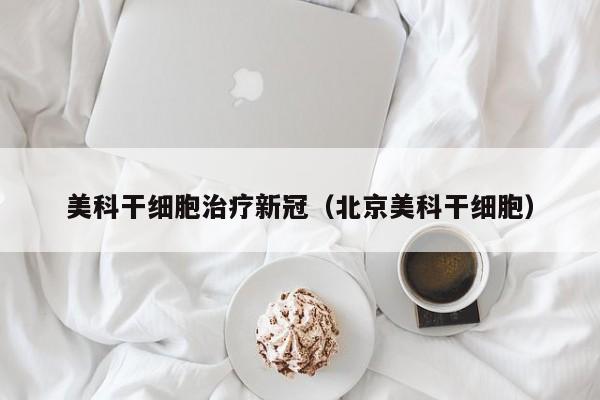 美科干细胞治疗新冠（北京美科干细胞）