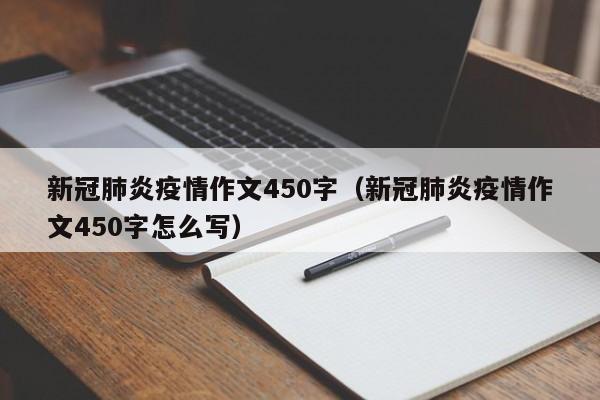 新冠肺炎疫情作文450字（新冠肺炎疫情作文450字怎么写）