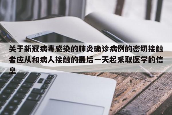 关于新冠病毒感染的肺炎确诊病例的密切接触者应从和病人接触的最后一天起采取医学的信息