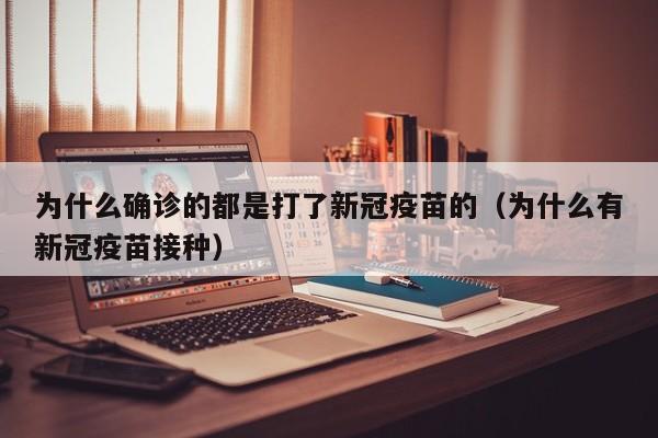 为什么确诊的都是打了新冠疫苗的（为什么有新冠疫苗接种）