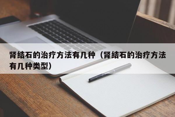 肾结石的治疗方法有几种（肾结石的治疗方法有几种类型）