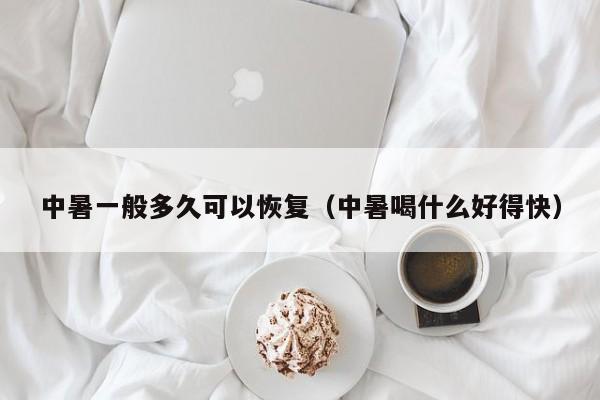 中暑一般多久可以恢复（中暑喝什么好得快）