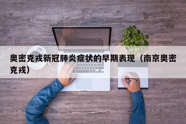 奥密克戎新冠肺炎症状的早期表现（南京奥密克戎）