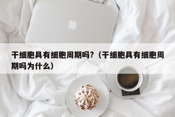 干细胞具有细胞周期吗?（干细胞具有细胞周期吗为什么）