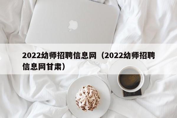 2022幼师招聘信息网（2022幼师招聘信息网甘肃）