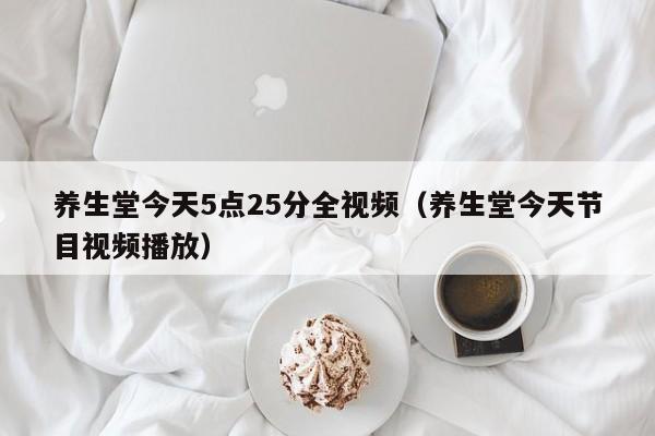 养生堂今天5点25分全视频（养生堂今天节目视频播放）