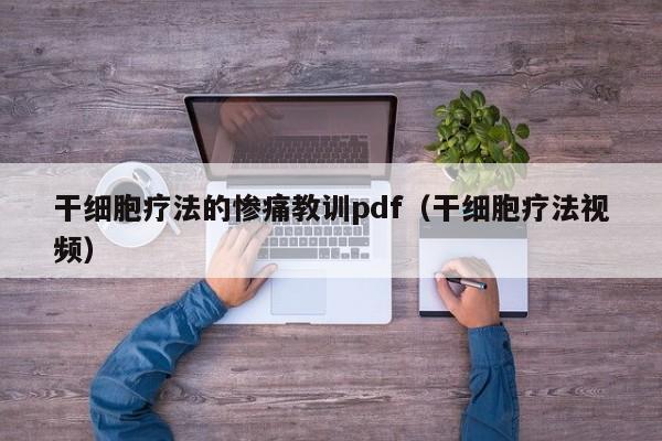 干细胞疗法的惨痛教训pdf（干细胞疗法视频）