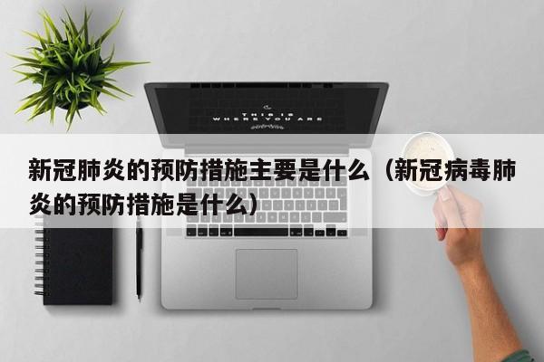 新冠肺炎的预防措施主要是什么（新冠病毒肺炎的预防措施是什么）