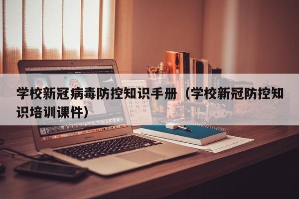 学校新冠病毒防控知识手册（学校新冠防控知识培训课件）