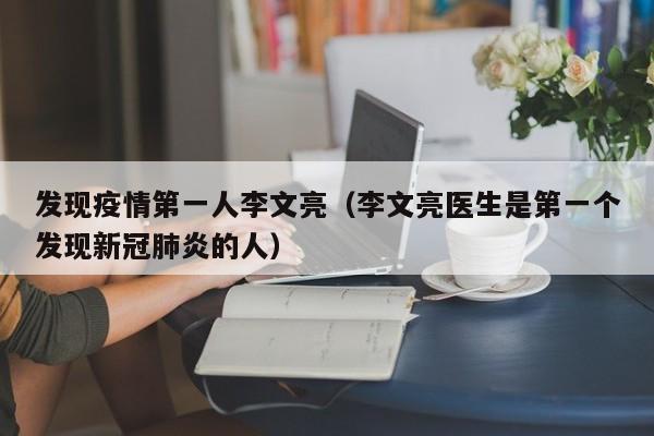 发现疫情第一人李文亮（李文亮医生是第一个发现新冠肺炎的人）