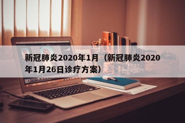 新冠肺炎2020年1月（新冠肺炎2020年1月26日诊疗方案）