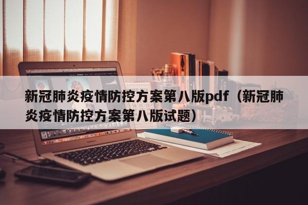 新冠肺炎疫情防控方案第八版pdf（新冠肺炎疫情防控方案第八版试题）