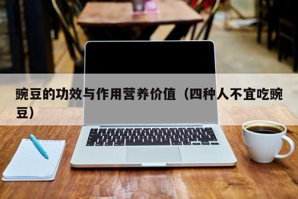 豌豆的功效与作用营养价值（四种人不宜吃豌豆）