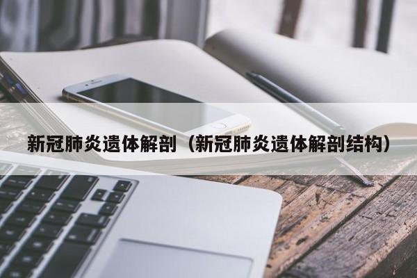 新冠肺炎遗体解剖（新冠肺炎遗体解剖结构）