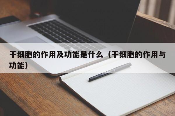 干细胞的作用及功能是什么（干细胞的作用与功能）