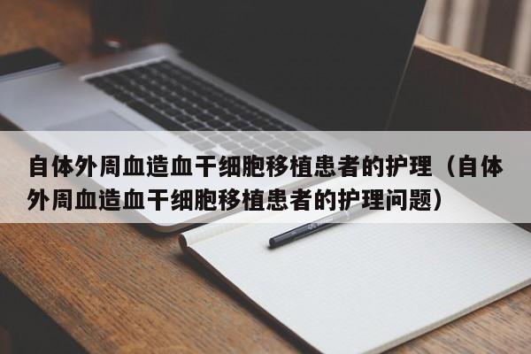 自体外周血造血干细胞移植患者的护理（自体外周血造血干细胞移植患者的护理问题）