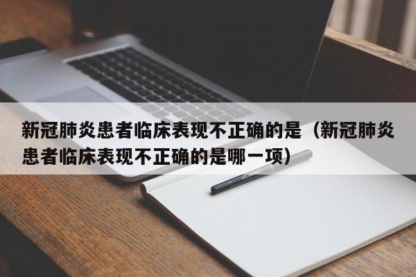 新冠肺炎患者临床表现不正确的是（新冠肺炎患者临床表现不正确的是哪一项）