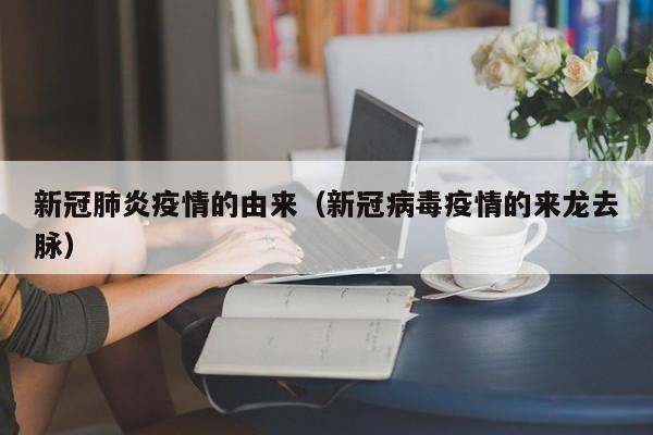 新冠肺炎疫情的由来（新冠病毒疫情的来龙去脉）