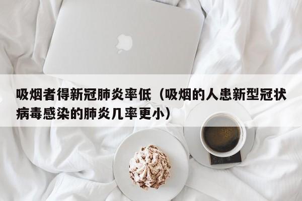 吸烟者得新冠肺炎率低（吸烟的人患新型冠状病毒感染的肺炎几率更小）