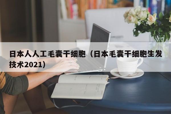 日本人人工毛囊干细胞（日本毛囊干细胞生发技术2021）