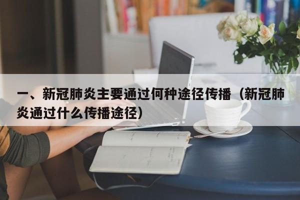 一、新冠肺炎主要通过何种途径传播（新冠肺炎通过什么传播途径）