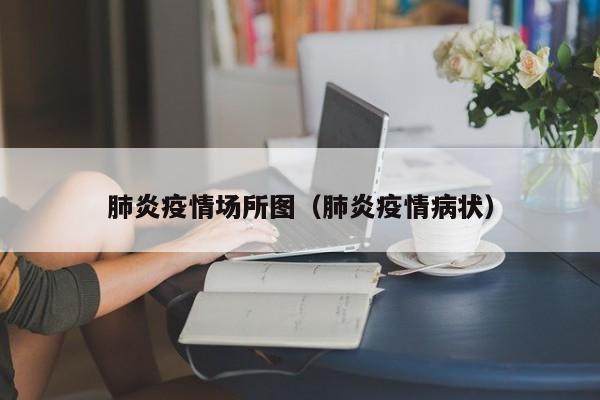 肺炎疫情场所图（肺炎疫情病状）