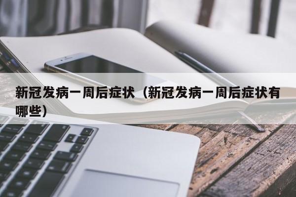 新冠发病一周后症状（新冠发病一周后症状有哪些）