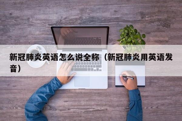 新冠肺炎英语怎么说全称（新冠肺炎用英语发音）