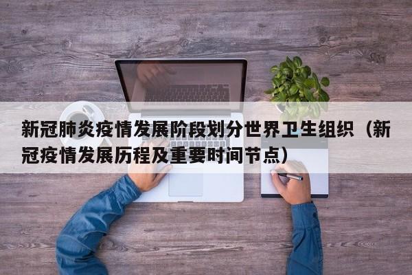 新冠肺炎疫情发展阶段划分世界卫生组织（新冠疫情发展历程及重要时间节点）