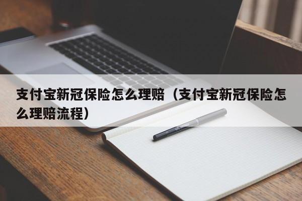 支付宝新冠保险怎么理赔（支付宝新冠保险怎么理赔流程）