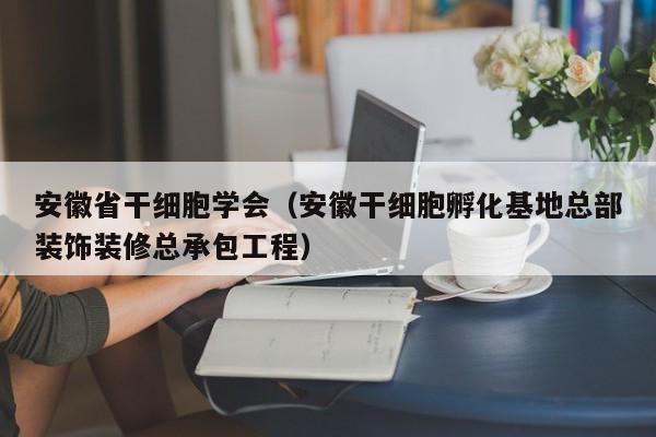 安徽省干细胞学会（安徽干细胞孵化基地总部装饰装修总承包工程）